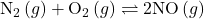 {\text{N}}_{2}\left(g\right)+{\text{O}}_{2}\left(g\right)\rightleftharpoons2\text{NO}\left(g\right)