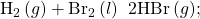 {\text{H}}_{2}\left(g\right)+{\text{Br}}_{2}\left(l\right)\phantom{\rule{0.2em}{0ex}}⟶\phantom{\rule{0.2em}{0ex}}2\text{HBr}\left(g\text{);}