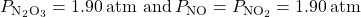 {P}_{{\text{N}}_{\text{2}}}{}_{{\text{O}}_{\text{3}}}=1.90\phantom{\rule{0.2em}{0ex}}\text{atm and}\phantom{\rule{0.2em}{0ex}}{P}_{\text{NO}}={P}_{{\text{NO}}_{\text{2}}}=1.90\phantom{\rule{0.2em}{0ex}}\text{atm}