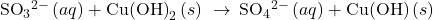 {\phantom{\rule{0.2em}{0ex}}\text{SO}}_{3}{}^{2-}\left(aq\right)+{\text{Cu(OH)}}_{2}\left(s\right)\phantom{\rule{0.2em}{0ex}}\rightarrow\phantom{\rule{0.2em}{0ex}}{\text{SO}}_{4}{}^{2-}\left(aq\right)+\text{Cu(OH)}\left(s\right)