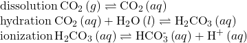 \begin{array}{c}\text{dissolution}\phantom{\rule{0.2em}{0ex}}{\text{CO}}_{2}\left(g\right)\rightleftharpoons{\text{CO}}_{2}\left(aq\right)\hfill \\ \text{hydration}\phantom{\rule{0.2em}{0ex}}{\text{CO}}_{2}\left(aq\right)+{\text{H}}_{2}\text{O}\left(l\right)\rightleftharpoons{\text{H}}_{2}{\text{CO}}_{3}\left(aq\right)\hfill \\ \text{ionization}\phantom{\rule{0.2em}{0ex}}{\text{H}}_{2}{\text{CO}}_{3}\left(aq\right)\rightleftharpoons{\text{HCO}}_{3}^{\text{-}}\left(aq\right)+{\text{H}}^{\text{+}}\left(aq\right)\hfill \end{array}