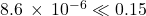 8.6\phantom{\rule{0.2em}{0ex}}\times\phantom{\rule{0.2em}{0ex}}{10}^{-6}\ll 0.15