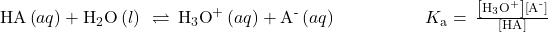 \text{HA}\left(aq\right)+{\text{H}}_{2}\text{O}\left(l\right)\phantom{\rule{0.2em}{0ex}}\rightleftharpoons\phantom{\rule{0.2em}{0ex}}{\text{H}}_{3}{\text{O}}^{\text{+}}\left(aq\right)+{\text{A}}^{\text{-}}\left(aq\right)\phantom{\rule{5em}{0ex}}{K}_{\text{a}}=\phantom{\rule{0.2em}{0ex}}\frac{\left[{\text{H}}_{3}{\text{O}}^{\text{+}}\right]\left[{\text{A}}^{\text{-}}\right]}{\left[\text{HA}\right]}