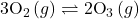 3{\text{O}}_{2}\left(g\right)\rightleftharpoons2{\text{O}}_{3}\left(g\right)