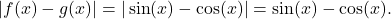 Rendered by QuickLaTeX.com \ds |f(x)-g(x)|=| \sin (x)- \cos (x)|= \sin (x)- \cos (x).