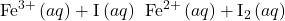 {\text{Fe}}^{3+}\left(aq\right)+{\text{I}}^{\text{−}}\left(aq\right)\phantom{\rule{0.2em}{0ex}}⟶\phantom{\rule{0.2em}{0ex}}{\text{Fe}}^{2+}\left(aq\right)+{\text{I}}_{2}\left(aq\right)