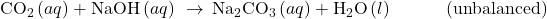 {\text{CO}}_{2}\left(aq\right)+\text{NaOH}\left(aq\right)\phantom{\rule{0.2em}{0ex}}\rightarrow\phantom{\rule{0.2em}{0ex}}{\text{Na}}_{2}{\text{CO}}_{3}\left(aq\right)+{\text{H}}_{2}\text{O}\left(l\right)\phantom{\rule{3em}{0ex}}\text{(unbalanced)}