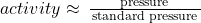 {activity}\approx\phantom{\rule{0.2em}{0ex}}\frac{{\left{\text{pressure}}\right}}{\left{\text{standard pressure}}\right}