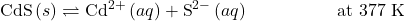 \text{CdS}\left(s\right)\rightleftharpoons{\text{Cd}}^{2+}\left(aq\right)+{\text{S}}^{2-}\left(aq\right)\phantom{\rule{5em}{0ex}}\text{at 377 K}