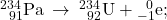 {}_{\phantom{\rule{0.5em}{0ex}}91}^{234}\text{Pa}\phantom{\rule{0.2em}{0ex}}\rightarrow\phantom{\rule{0.2em}{0ex}}{}_{\phantom{\rule{0.5em}{0ex}}92}^{234}\text{U}+{}_{-1}^{\phantom{\rule{0.5em}{0ex}}0}\text{e};