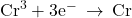 {\text{Cr}}^{3}+3{\text{e}}^{-}\phantom{\rule{0.2em}{0ex}}\rightarrow\phantom{\rule{0.2em}{0ex}}\text{Cr}