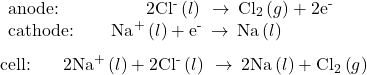 \begin{array}{l}\underset{¯}{\begin{array}{l}\text{anode:}\phantom{\rule{4.91em}{0ex}}2{\text{Cl}}^{\text{-}}\left(l\right)\phantom{\rule{0.2em}{0ex}}\rightarrow\phantom{\rule{0.2em}{0ex}}{\text{Cl}}_{2}\left(g\right)+{\text{2e}}^{\text{-}}\phantom{\rule{1.5em}{0ex}}\\ \text{cathode:}\phantom{\rule{2.13em}{0ex}}{\text{Na}}^{\text{+}}\left(l\right)+{\text{e}}^{\text{-}}\phantom{\rule{0.2em}{0ex}}\rightarrow\phantom{\rule{0.2em}{0ex}}\text{Na}\left(l\right)\end{array}}\\ \text{cell:}\phantom{\rule{1.8em}{0ex}}2{\text{Na}}^{\text{+}}\left(l\right)+{\text{2Cl}}^{\text{-}}\left(l\right)\phantom{\rule{0.2em}{0ex}}\rightarrow\phantom{\rule{0.2em}{0ex}}\text{2Na}\left(l\right)+{\text{Cl}}_{2}\left(g\right)\end{array}