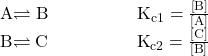 \begin{array}{}\\ \\ \\ \text{A}\rightleftharpoons\text{B}\phantom{\rule{5em}{0ex}}{\text{K}}_{\text{c1}}=\frac{\left[\text{B}\right]}{\left[\text{A}\right]}\hfill \\ \text{B}\rightleftharpoons\text{C}\phantom{\rule{5em}{0ex}}{\text{K}}_{\text{c2}}=\frac{\left[\text{C}\right]}{\left[\text{B}\right]}\hfill \end{array}