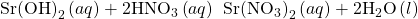 \text{Sr}{\text{(OH)}}_{2}\left(aq\right)+2{\text{HNO}}_{3}\left(aq\right)\phantom{\rule{0.2em}{0ex}}⟶\phantom{\rule{0.2em}{0ex}}\text{Sr}{\left({\text{NO}}_{3}\right)}_{2}\left(aq\right)+2{\text{H}}_{2}\text{O}\left(l\right)