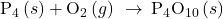 {\text{P}}_{4}\left(s\right)+{\text{O}}_{2}\left(g\right)\phantom{\rule{0.2em}{0ex}}\rightarrow\phantom{\rule{0.2em}{0ex}}{\text{P}}_{4}{\text{O}}_{10}\left(s\right)