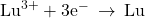 {\text{Lu}}^{3+}+{\text{3e}}^{-}\phantom{\rule{0.2em}{0ex}}\rightarrow\phantom{\rule{0.2em}{0ex}}\text{Lu}