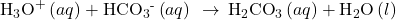 {\text{H}}_{3}{\text{O}}^{\text{+}}\left(aq\right)+{\text{HCO}}_{3}{}^{\text{-}}\left(aq\right)\phantom{\rule{0.2em}{0ex}}\rightarrow\phantom{\rule{0.2em}{0ex}}{\text{H}}_{2}{\text{CO}}_{3}\left(aq\right)+{\text{H}}_{2}\text{O}\left(l\right)