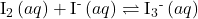 {\text{I}}_{2}\left(aq\right)+{\text{I}}^{\text{-}}\left(aq\right)\rightleftharpoons{\text{I}}_{3}{}^{\text{-}}\left(aq\right)