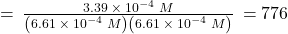 =\phantom{\rule{0.2em}{0ex}}\frac{3.39\phantom{\rule{0.2em}{0ex}}\times\phantom{\rule{0.2em}{0ex}}{10}^{-4}\phantom{\rule{0.2em}{0ex}}M}{\left(6.61\phantom{\rule{0.2em}{0ex}}\times\phantom{\rule{0.2em}{0ex}}{10}^{-4}\phantom{\rule{0.2em}{0ex}}M\right)\left(6.61\phantom{\rule{0.2em}{0ex}}\times\phantom{\rule{0.2em}{0ex}}{10}^{-4}\phantom{\rule{0.2em}{0ex}}M\right)}\phantom{\rule{0.2em}{0ex}}=776