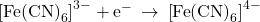 {\left[\text{Fe}{\left(\text{CN}\right)}_{6}\right]}^{3-}+{\text{e}}^{-}\phantom{\rule{0.2em}{0ex}}\rightarrow\phantom{\rule{0.2em}{0ex}}{\left[\text{Fe}{\left(\text{CN}\right)}_{6}\right]}^{4-}