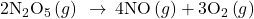 {\text{2N}}_{2}{\text{O}}_{5}\left(g\right)\phantom{\rule{0.2em}{0ex}}\rightarrow\phantom{\rule{0.2em}{0ex}}4\text{NO}\left(g\right)+{\text{3O}}_{2}\left(g\right)