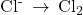 {\text{Cl}}^{\text{-}}\phantom{\rule{0.2em}{0ex}}\rightarrow\phantom{\rule{0.2em}{0ex}}{\text{Cl}}_{2}