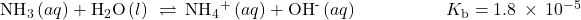 {\text{NH}}_{3}\left(aq\right)+{\text{H}}_{2}\text{O}\left(l\right)\phantom{\rule{0.2em}{0ex}}\rightleftharpoons\phantom{\rule{0.2em}{0ex}}{\text{NH}}_{4}{}^{\text{+}}\left(aq\right)+{\text{OH}}^{\text{-}}\left(aq\right)\phantom{\rule{5em}{0ex}}{K}_{\text{b}}=1.8\phantom{\rule{0.2em}{0ex}}\times\phantom{\rule{0.2em}{0ex}}{10}^{-5}