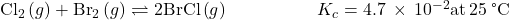 {\text{Cl}}_{2}\left(g\right)+{\text{Br}}_{2}\left(g\right)\rightleftharpoons2\text{BrCl}\left(g\right)\phantom{\rule{5em}{0ex}}{K}_{c}=4.7\phantom{\rule{0.2em}{0ex}}\times\phantom{\rule{0.2em}{0ex}}{10}^{-2}\text{at}\phantom{\rule{0.2em}{0ex}}25\phantom{\rule{0.2em}{0ex}}\text{°C}