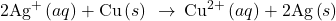 2{\text{Ag}}^{\text{+}}\left(aq\right)+\text{Cu}\left(s\right)\phantom{\rule{0.2em}{0ex}}\rightarrow\phantom{\rule{0.2em}{0ex}}{\text{Cu}}^{2+}\left(aq\right)+\text{2Ag}\left(s\right)