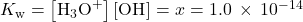 {K}_{\text{w}}=\left[{\text{H}}_{3}{\text{O}}^{\text{+}}\right]\left[{\text{OH}}^{\text{−}}\right]=x=1.0\phantom{\rule{0.2em}{0ex}}\times\phantom{\rule{0.2em}{0ex}}{10}^{-14}