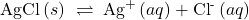 \text{AgCl}\left(s\right)\phantom{\rule{0.2em}{0ex}}\rightleftharpoons\phantom{\rule{0.2em}{0ex}}{\text{Ag}}^{\text{+}}\left(aq\right)+{\text{Cl}}^{\text{-}}\left(aq\right)