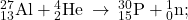 {}_{13}^{27}\text{Al}+{}_{2}^{4}\text{He}\phantom{\rule{0.2em}{0ex}}\rightarrow\phantom{\rule{0.2em}{0ex}}{}_{15}^{30}\text{P}+{}_{0}^{1}\text{n};