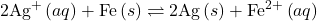 2{\text{Ag}}^{\text{+}}\left(aq\right)+\text{Fe}\left(s\right)\rightleftharpoons\text{2Ag}\left(s\right)+{\text{Fe}}^{2+}\left(aq\right)