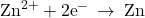 {\text{Zn}}^{2+}+{\text{2e}}^{-}\phantom{\rule{0.2em}{0ex}}\rightarrow\phantom{\rule{0.2em}{0ex}}\text{Zn}