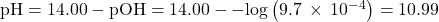 \text{pH}=14.00-\text{pOH}=14.00--\text{log}\left(9.7\phantom{\rule{0.2em}{0ex}}\times\phantom{\rule{0.2em}{0ex}}{10}^{-4}\right)=10.99