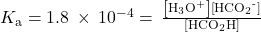 {K}_{\text{a}}=1.8\phantom{\rule{0.2em}{0ex}}\times\phantom{\rule{0.2em}{0ex}}{10}^{-4}=\phantom{\rule{0.2em}{0ex}}\frac{\left[{\text{H}}_{3}{\text{O}}^{\text{+}}\right]\left[{\text{HCO}}_{2}{}^{\text{-}}\right]}{\left[{\text{HCO}}_{2}\text{H}\right]}