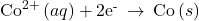 {\text{Co}}^{2+}\left(aq\right)+{\text{2e}}^{\text{-}}\phantom{\rule{0.2em}{0ex}}\rightarrow\phantom{\rule{0.2em}{0ex}}\text{Co}\left(s\right)