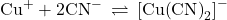 {\text{Cu}}^{+}+2\text{CN}^{-}\phantom{\rule{0.2em}{0ex}}\rightleftharpoons\phantom{\rule{0.2em}{0ex}}{\left[\text{Cu}{\left(\text{CN}\right)}_{2}\right]}^{-}