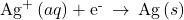 {\text{Ag}}^{\text{+}}\left(aq\right)+{\text{e}}^{\text{-}}\phantom{\rule{0.2em}{0ex}}\rightarrow\phantom{\rule{0.2em}{0ex}}\text{Ag}\left(s\right)