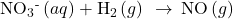 {\text{NO}}_{3}{}^{\text{-}}\left(aq\right)+{\text{H}}_{2}\left(g\right)\phantom{\rule{0.2em}{0ex}}\rightarrow\phantom{\rule{0.2em}{0ex}}\text{NO}\left(g\right)