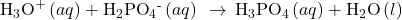 {\text{H}}_{3}{\text{O}}^{\text{+}}\left(aq\right)+{\text{H}}_{2}{\text{PO}}_{4}{}^{\text{-}}\left(aq\right)\phantom{\rule{0.2em}{0ex}}\rightarrow\phantom{\rule{0.2em}{0ex}}{\text{H}}_{3}{\text{PO}}_{4}\left(aq\right)+{\text{H}}_{2}\text{O}\left(l\right)