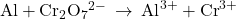 \phantom{\rule{0.2em}{0ex}}\text{Al}+{\text{Cr}}_{2}{\text{O}}_{7}{}^{2-}\phantom{\rule{0.2em}{0ex}}\rightarrow\phantom{\rule{0.2em}{0ex}}{\text{Al}}^{3+}+{\text{Cr}}^{3+}