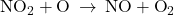 {\text{NO}}_{2}+\text{O}\phantom{\rule{0.2em}{0ex}}\rightarrow\phantom{\rule{0.2em}{0ex}}\text{NO}+{\text{O}}_{2}