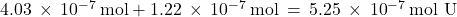 4.03\phantom{\rule{0.2em}{0ex}}\times\phantom{\rule{0.2em}{0ex}}{10}^{-7}\phantom{\rule{0.2em}{0ex}}\text{mol}+1.22\phantom{\rule{0.2em}{0ex}}\times\phantom{\rule{0.2em}{0ex}}{10}^{-7}\phantom{\rule{0.2em}{0ex}}\text{mol}\phantom{\rule{0.2em}{0ex}}=\phantom{\rule{0.2em}{0ex}}5.25\phantom{\rule{0.2em}{0ex}}\times\phantom{\rule{0.2em}{0ex}}{10}^{-7}\phantom{\rule{0.2em}{0ex}}\text{mol U}