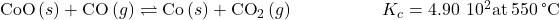 \text{CoO}\left(s\right)+\text{CO}\left(g\right)\rightleftharpoons\text{Co}\left(s\right)+{\text{CO}}_{2}\left(g\right)\phantom{\rule{5em}{0ex}}{K}_{c}=4.90\phantom{\rule{0.2em}{0ex}}×\phantom{\rule{0.2em}{0ex}}{10}^{2}\text{at}\phantom{\rule{0.2em}{0ex}}550\phantom{\rule{0.2em}{0ex}}\text{°C}