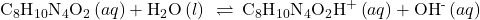 {\text{C}}_{8}{\text{H}}_{10}{\text{N}}_{4}{\text{O}}_{2}\left(aq\right)+{\text{H}}_{2}\text{O}\left(l\right)\phantom{\rule{0.2em}{0ex}}\rightleftharpoons\phantom{\rule{0.2em}{0ex}}{\text{C}}_{8}{\text{H}}_{10}{\text{N}}_{4}{\text{O}}_{2}{\text{H}}^{\text{+}}\left(aq\right)+{\text{OH}}^{\text{-}}\left(aq\right)