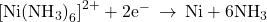 {\left[\text{Ni}{\left({\text{NH}}_{3}\right)}_{6}\right]}^{2+}+{\text{2e}}^{-}\phantom{\rule{0.2em}{0ex}}\rightarrow\phantom{\rule{0.2em}{0ex}}\text{Ni}+{\text{6NH}}_{3}