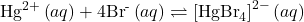 {\text{Hg}}^{2+}\left(aq\right)+4{\text{Br}}^{\text{-}}\left(aq\right)\rightleftharpoons{\left[{\text{HgBr}}_{4}\right]}^{2-}\left(aq\right)