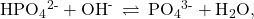 {\text{HPO}}_{4}{}^{\text{2-}}+{\text{OH}}^{\text{-}}\phantom{\rule{0.2em}{0ex}}\rightleftharpoons\phantom{\rule{0.2em}{0ex}}{\text{PO}}_{4}{}^{\text{3-}}+{\text{H}}_{2}\text{O},