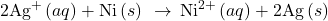 2{\text{Ag}}^{\text{+}}\left(aq\right)+\text{Ni}\left(s\right)\phantom{\rule{0.2em}{0ex}}\rightarrow\phantom{\rule{0.2em}{0ex}}{\text{Ni}}^{2+}\left(aq\right)+\text{2Ag}\left(s\right)